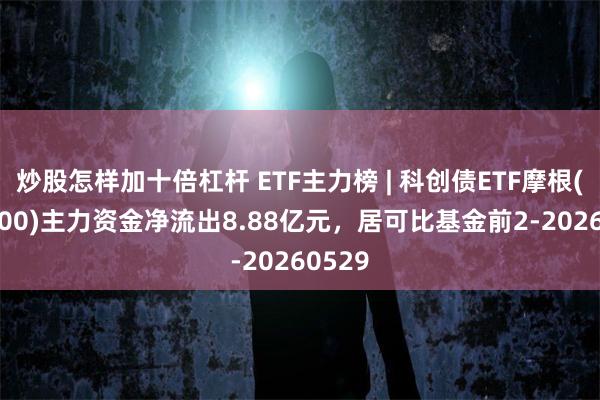 炒股怎样加十倍杠杆 ETF主力榜 | 科创债ETF摩根(551300)主力资金净流出8.88亿元，居可比基金前2-20260529