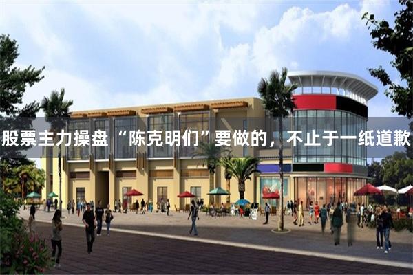 股票主力操盘 “陈克明们”要做的，不止于一纸道歉