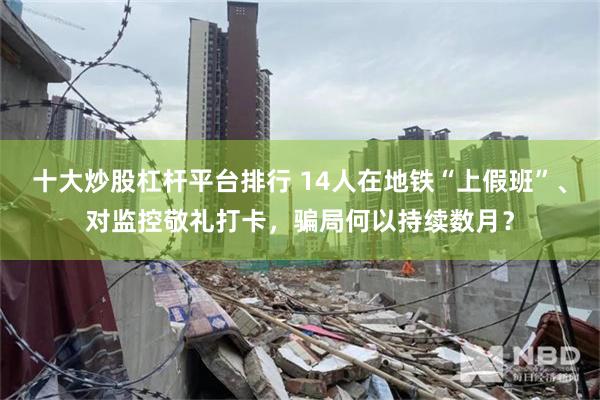 十大炒股杠杆平台排行 14人在地铁“上假班”、对监控敬礼打卡，骗局何以持续数月？