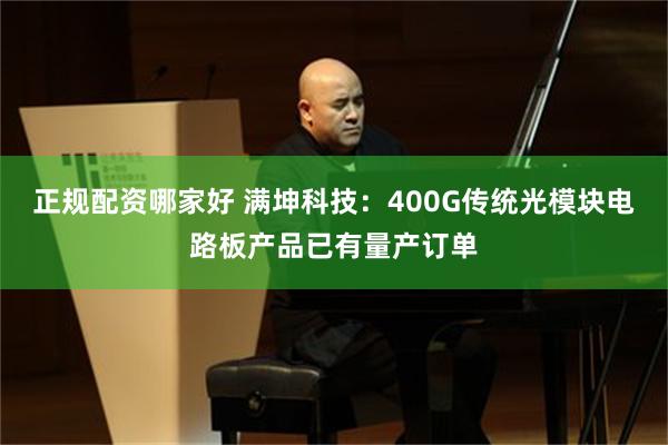 正规配资哪家好 满坤科技：400G传统光模块电路板产品已有量产订单