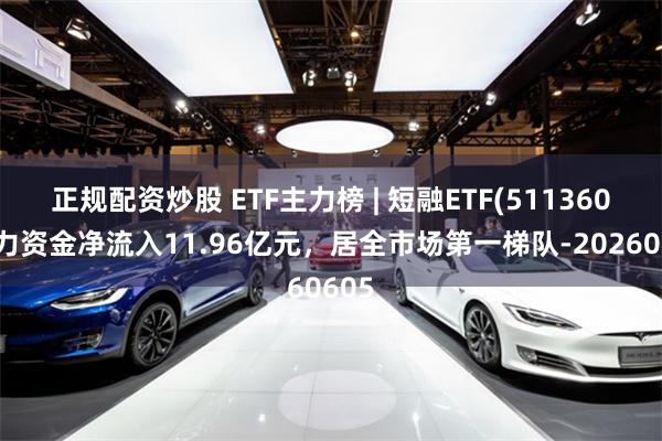 正规配资炒股 ETF主力榜 | 短融ETF(511360)主力资金净流入11.96亿元，居全市场第一梯队-20260605