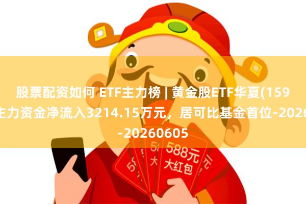 股票配资如何 ETF主力榜 | 黄金股ETF华夏(159562)主力资金净流入3214.15万元，居可比基金首位-20260605