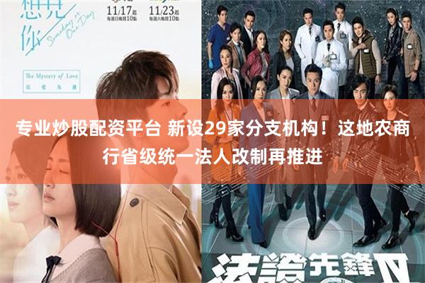 专业炒股配资平台 新设29家分支机构！这地农商行省级统一法人改制再推进