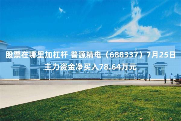 股票在哪里加杠杆 普源精电（688337）7月25日主力资金净买入78.64万元