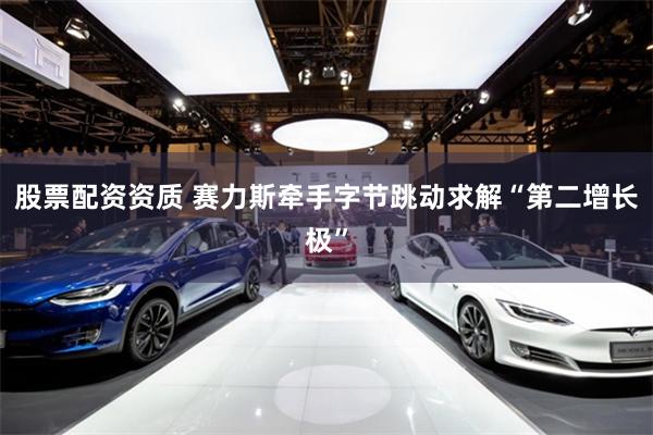 股票配资资质 赛力斯牵手字节跳动求解“第二增长极”
