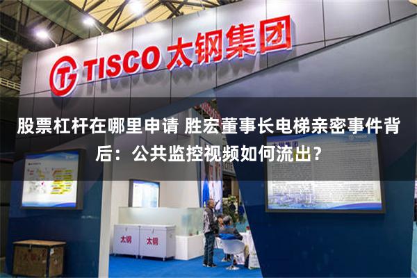 股票杠杆在哪里申请 胜宏董事长电梯亲密事件背后：公共监控视频如何流出？