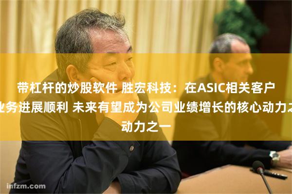 带杠杆的炒股软件 胜宏科技：在ASIC相关客户的业务进展顺利 未来有望成为公司业绩增长的核心动力之一