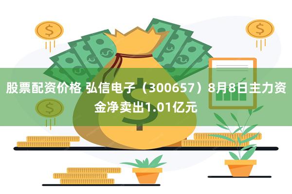 股票配资价格 弘信电子（300657）8月8日主力资金净卖出1.01亿元