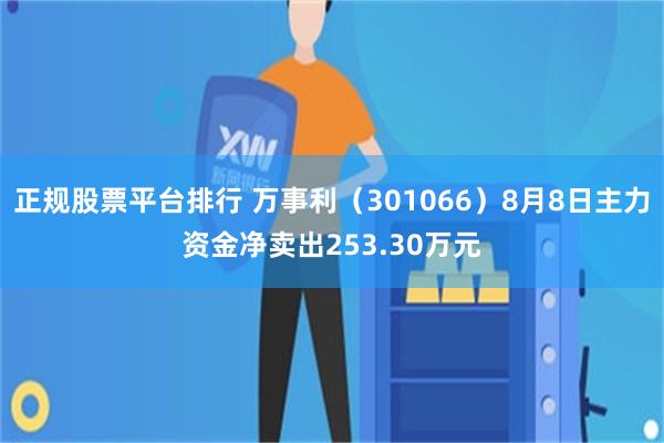 正规股票平台排行 万事利（301066）8月8日主力资金净卖出253.30万元