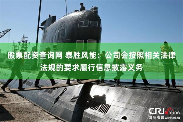 股票配资查询网 泰胜风能：公司会按照相关法律法规的要求履行信息披露义务