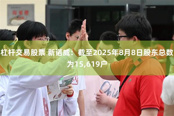 杠杆交易股票 新诺威：截至2025年8月8日股东总数为15,619户