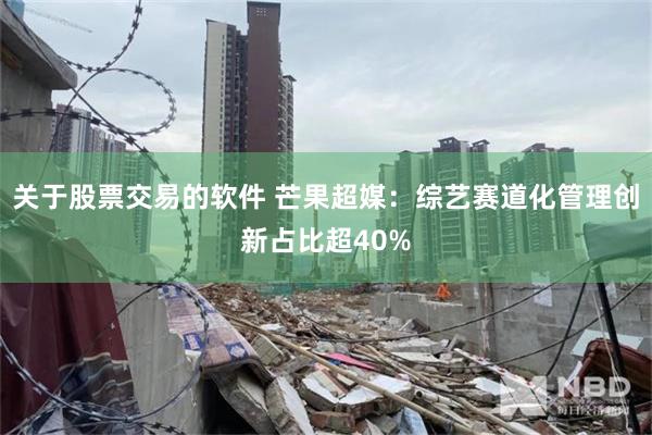 关于股票交易的软件 芒果超媒：综艺赛道化管理创新占比超40%