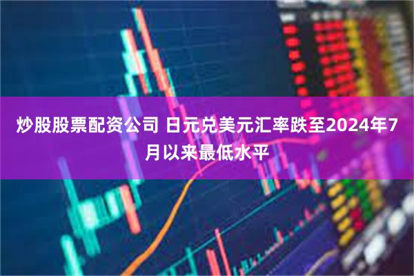 炒股股票配资公司 日元兑美元汇率跌至2024年7月以来最低水平