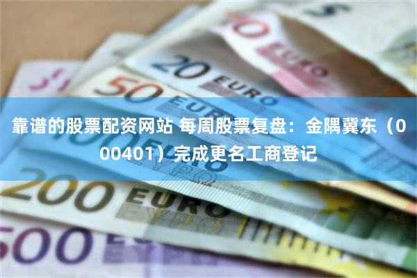 靠谱的股票配资网站 每周股票复盘：金隅冀东（000401）完成更名工商登记
