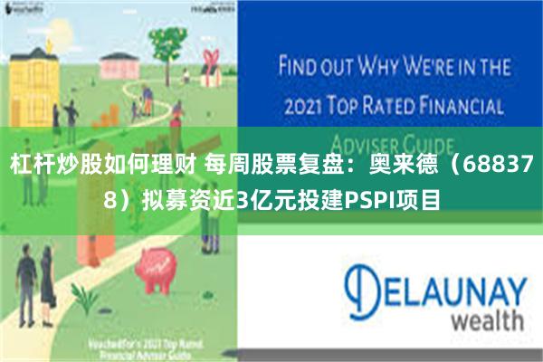 杠杆炒股如何理财 每周股票复盘：奥来德（688378）拟募资近3亿元投建PSPI项目