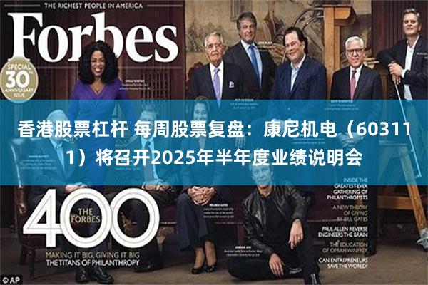 香港股票杠杆 每周股票复盘：康尼机电（603111）将召开2025年半年度业绩说明会