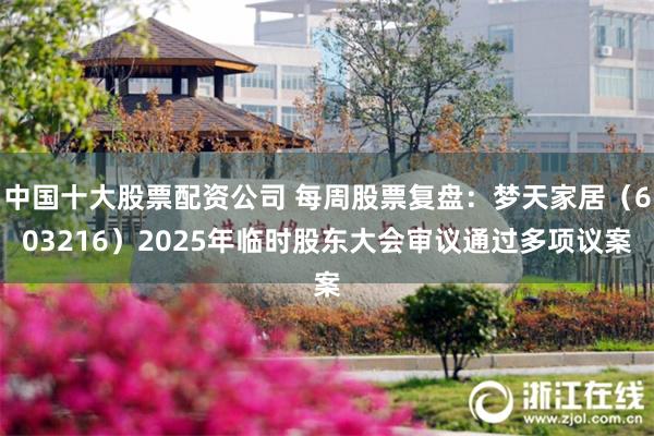 中国十大股票配资公司 每周股票复盘：梦天家居（603216）2025年临时股东大会审议通过多项议案