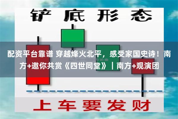 配资平台靠谱 穿越烽火北平，感受家国史诗！南方+邀你共赏《四世同堂》｜南方+观演团