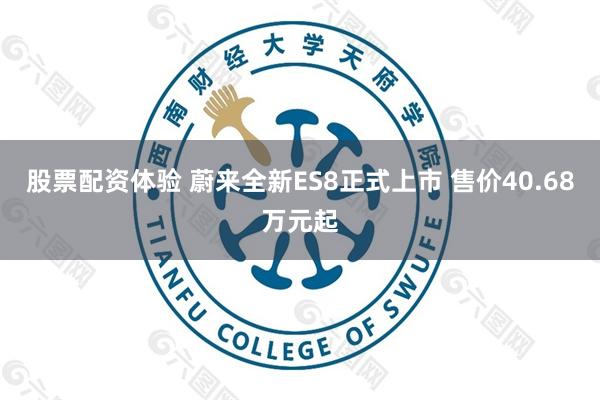 股票配资体验 蔚来全新ES8正式上市 售价40.68万元起