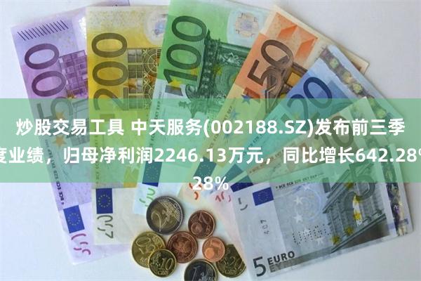 炒股交易工具 中天服务(002188.SZ)发布前三季度业绩，归母净利润2246.13万元，同比增长642.28%