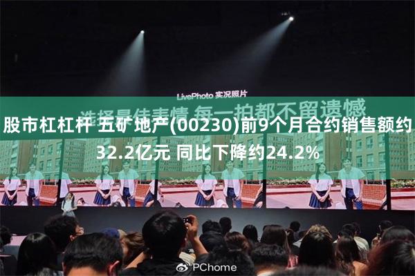 股市杠杠杆 五矿地产(00230)前9个月合约销售额约32.2亿元 同比下降约24.2%