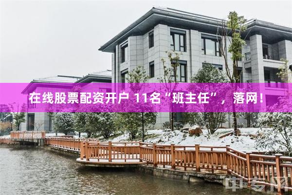 在线股票配资开户 11名“班主任”，落网！