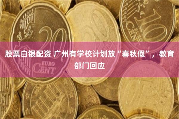 股票白银配资 广州有学校计划放“春秋假”，教育部门回应