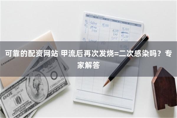 可靠的配资网站 甲流后再次发烧=二次感染吗?专家解答