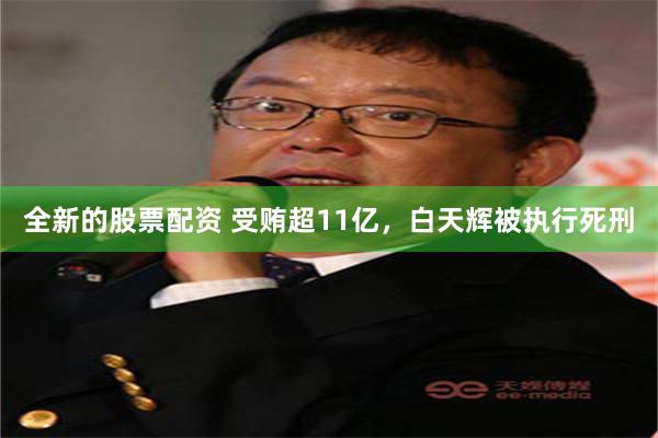 全新的股票配资 受贿超11亿，白天辉被执行死刑