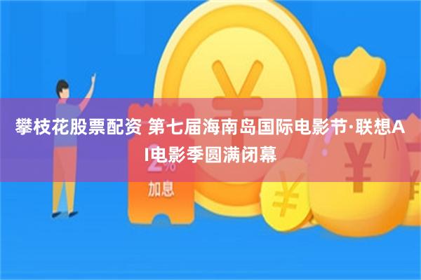 攀枝花股票配资 第七届海南岛国际电影节·联想AI电影季圆满闭幕