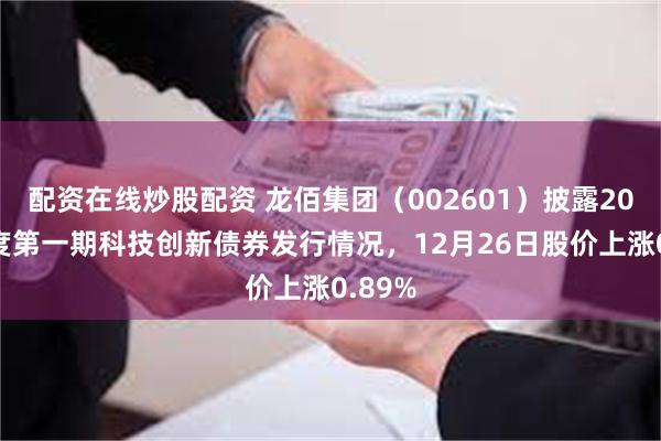 配资在线炒股配资 龙佰集团（002601）披露2025年度第一期科技创新债券发行情况，12月26日股价上涨0.89%