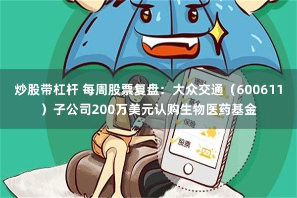 炒股带杠杆 每周股票复盘：大众交通（600611）子公司200万美元认购生物医药基金