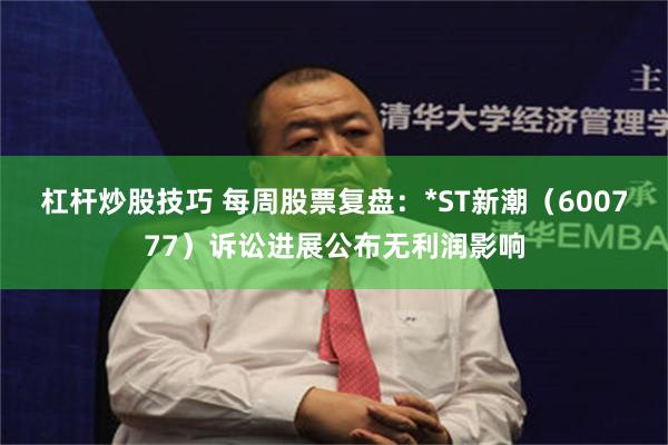 杠杆炒股技巧 每周股票复盘：*ST新潮（600777）诉讼进展公布无利润影响
