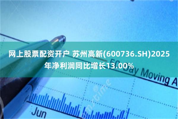网上股票配资开户 苏州高新(600736.SH)2025年净利润同比增长13.00%