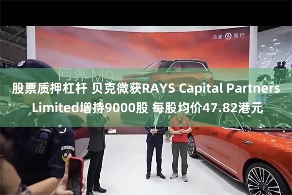 股票质押杠杆 贝克微获RAYS Capital Partners Limited增持9000股 每股均价47.82港元
