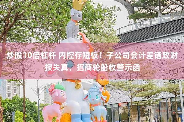 炒股10倍杠杆 内控存短板！子公司会计差错致财报失真，招商轮船收警示函