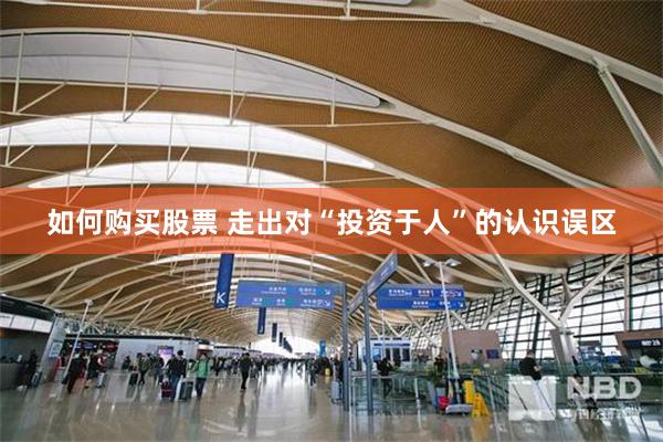 如何购买股票 走出对“投资于人”的认识误区