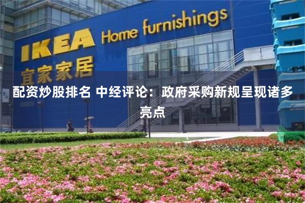 配资炒股排名 中经评论：政府采购新规呈现诸多亮点