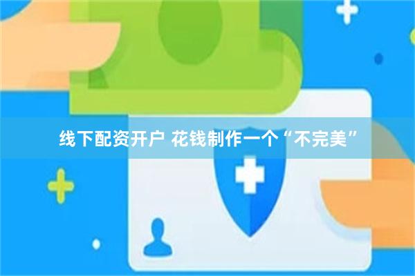 线下配资开户 花钱制作一个“不完美”