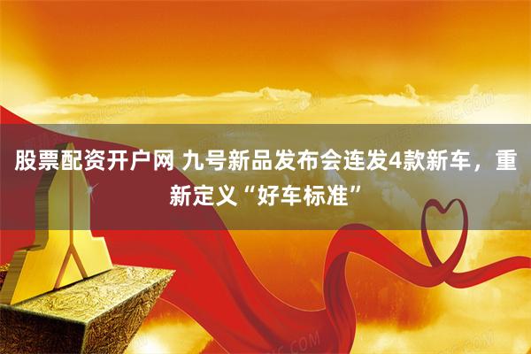 股票配资开户网 九号新品发布会连发4款新车，重新定义“好车标准”