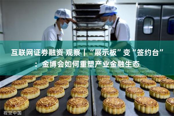 互联网证劵融资 观察|“展示板”变“签约台”:金博会如何重塑产业金融生态