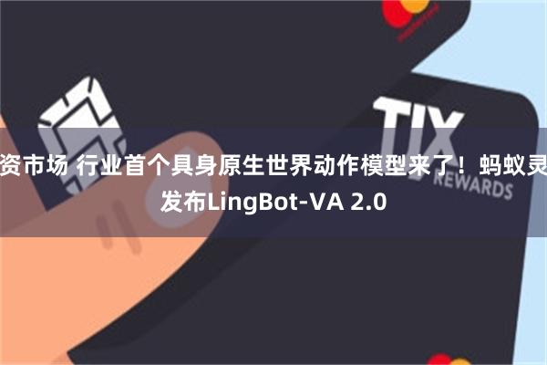 配资市场 行业首个具身原生世界动作模型来了！蚂蚁灵波发布LingBot-VA 2.0