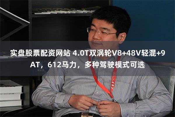 实盘股票配资网站 4.0T双涡轮V8+48V轻混+9AT，612马力，多种驾驶模式可选