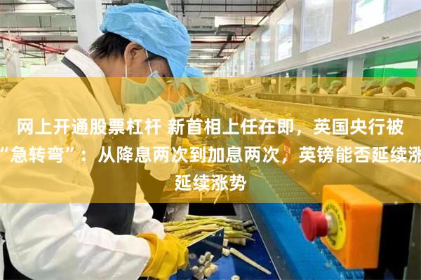 网上开通股票杠杆 新首相上任在即，英国央行被迫“急转弯”：从降息两次到加息两次，英镑能否延续涨势
