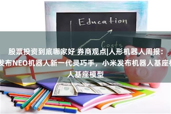 股票投资到底哪家好 券商观点|人形机器人周报：1X发布NEO机器人新一代灵巧手，小米发布机器人基座模型