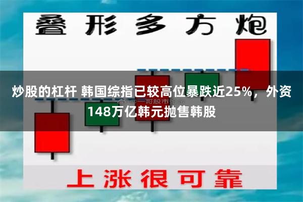 炒股的杠杆 韩国综指已较高位暴跌近25%，外资148万亿韩元抛售韩股