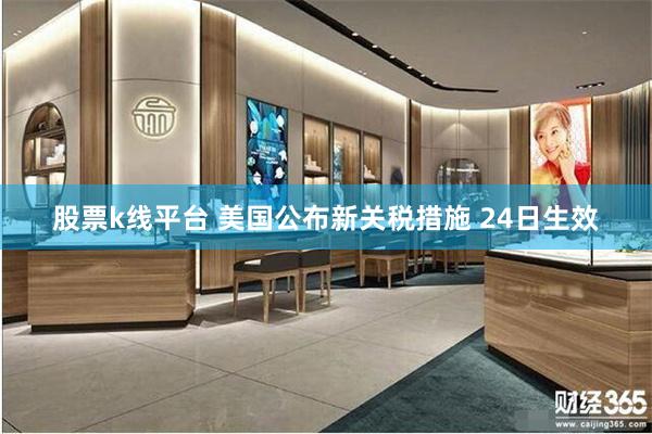 股票k线平台 美国公布新关税措施 24日生效