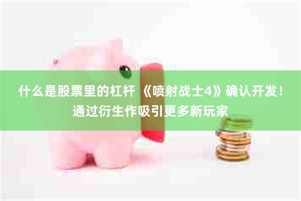 什么是股票里的杠杆 《喷射战士4》确认开发！通过衍生作吸引更多新玩家