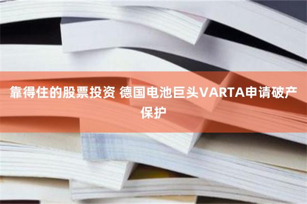 靠得住的股票投资 德国电池巨头VARTA申请破产保护