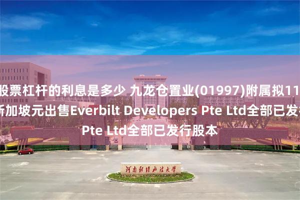 股票杠杆的利息是多少 九龙仓置业(01997)附属拟11.11亿新加坡元出售Everbilt Developers Pte Ltd全部已发行股本